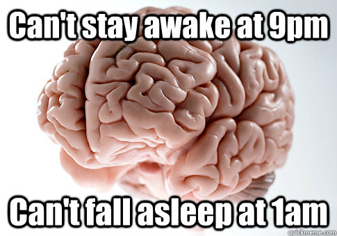 Can't stay awake at 9pm Can't fall asleep at 1am  - Can't stay awake at 9pm Can't fall asleep at 1am   Scumbag Brain