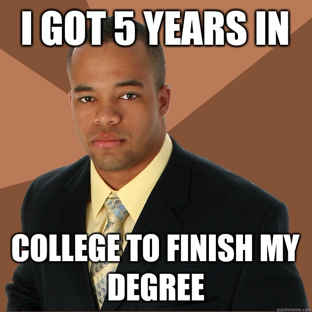 i got 5 years in College to finish my degree  Successful Black Man