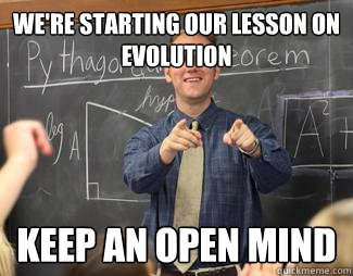 We're starting our lesson on evolution keep an open mind  Awesome High School Teacher