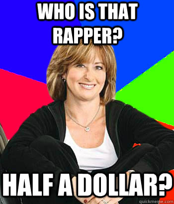 Who is that rapper? Half a dollar?   Sheltering Suburban Mom