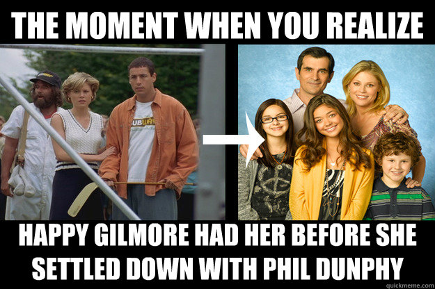 The moment when you realize Happy Gilmore had her before she settled down with Phil Dunphy - The moment when you realize Happy Gilmore had her before she settled down with Phil Dunphy  Claire Dunphy