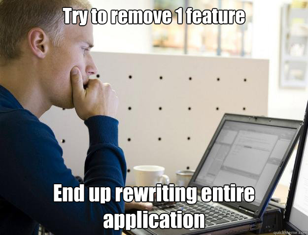 Try to remove 1 feature End up rewriting entire application  Programmer