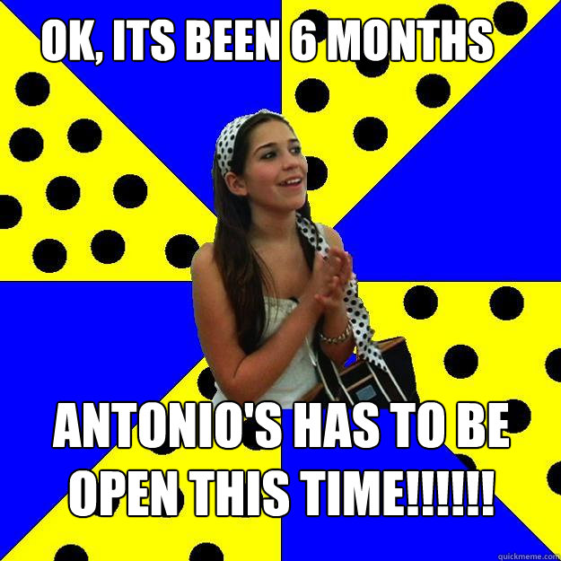 ok, its been 6 months antonio's has to be open this time!!!!!!  Sheltered Suburban Kid