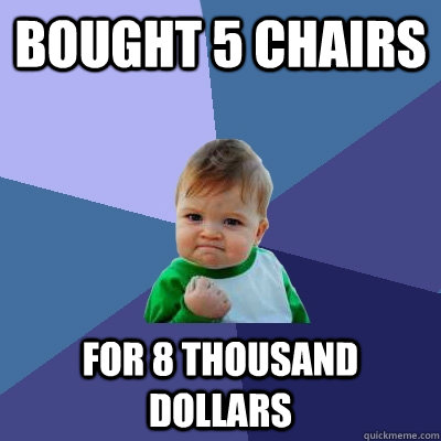 bought 5 chairs for 8 thousand dollars   Success Kid