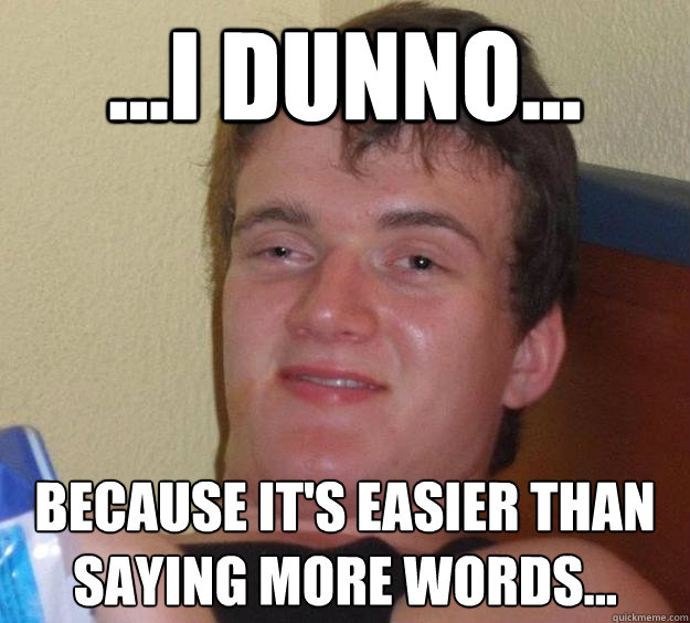 ...I dunno... because it's easier than saying more words... - ...I dunno... because it's easier than saying more words...  10 Guy