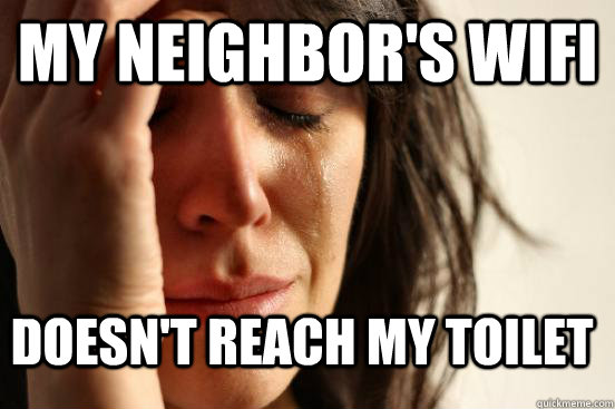 My neighbor's wifi doesn't reach my toilet  First World Problems