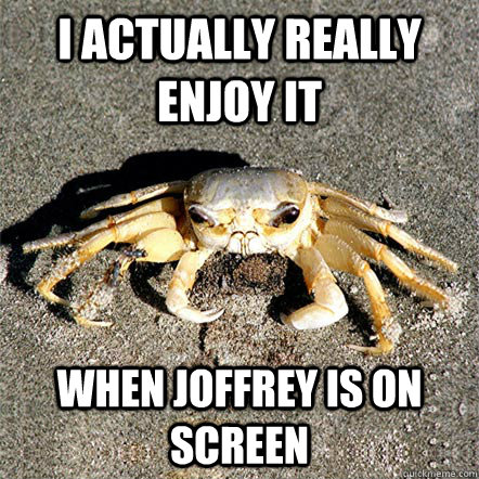 I actually really enjoy it when Joffrey is on screen  Confession Crab