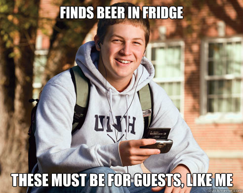 Finds beer in fridge these must be for guests, like me  College Freshman