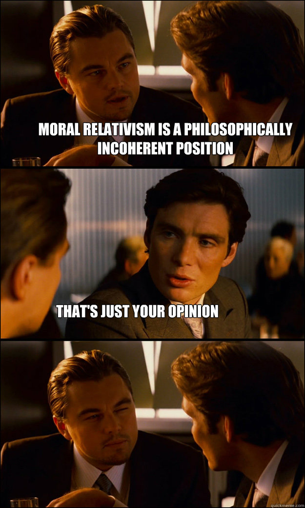 Moral relativism is a philosophically incoherent position That's just your opinion - Moral relativism is a philosophically incoherent position That's just your opinion  Inception