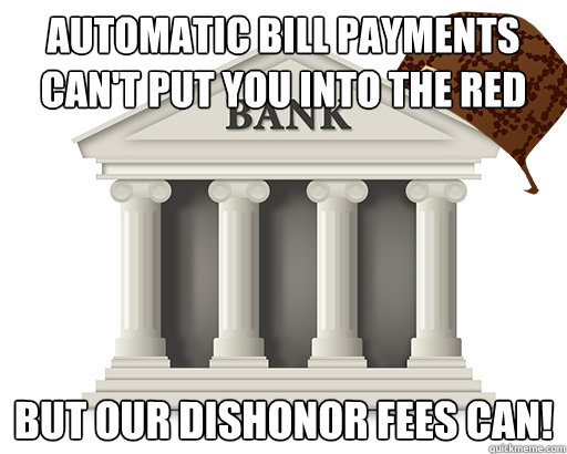 automatic bill payments can't put you into the red but our dishonor fees can! - automatic bill payments can't put you into the red but our dishonor fees can!  scumbag bank