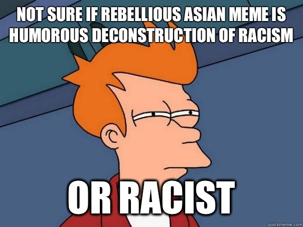 Not sure if rebellious Asian meme is humorous deconstruction of racism Or racist  Futurama Fry