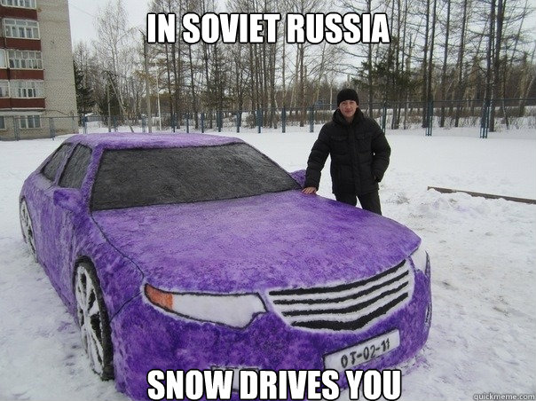 In soviet russia Snow drives you  In Soviet Russia