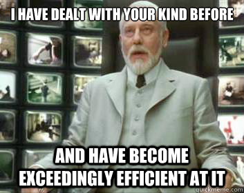 I have dealt with your kind before And have become exceedingly efficient at it - I have dealt with your kind before And have become exceedingly efficient at it  Matrix architect