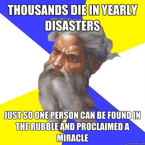 thousands die in yearly disasters just so one person can be found in the rubble and proclaimed a miracle   Advice God