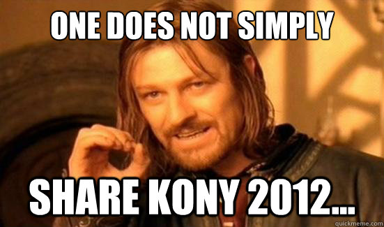 One Does Not Simply share kony 2012...  Boromir