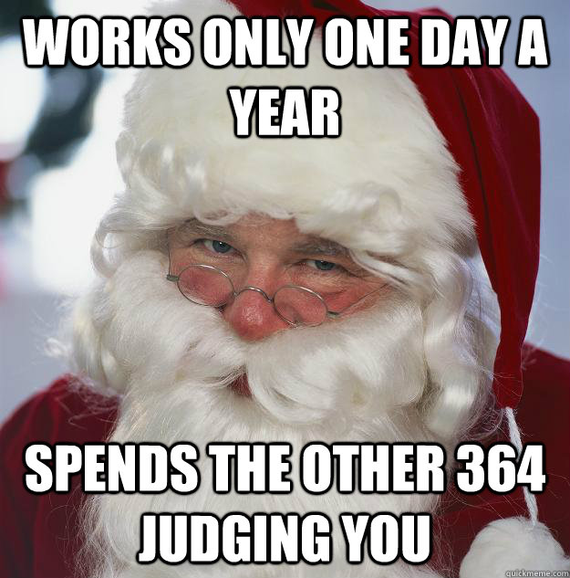 works only one day a year spends the other 364 judging you  Scumbag Santa