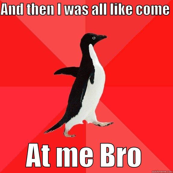 AND THEN I WAS ALL LIKE COME  AT ME BRO Socially Awesome Penguin