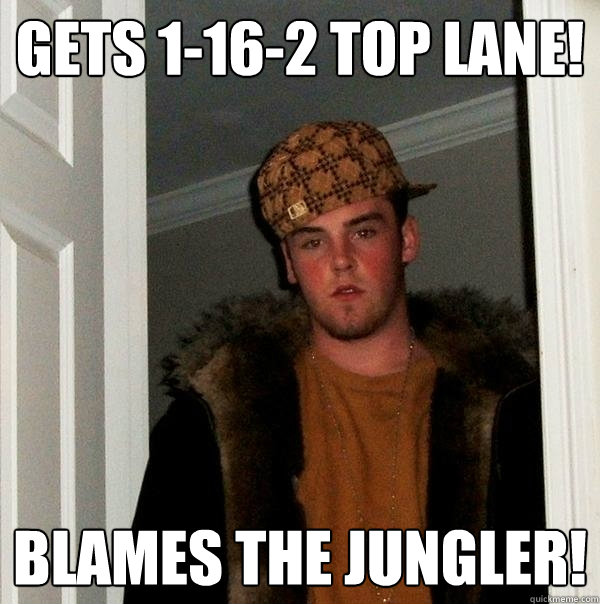 Gets 1-16-2 top lane! Blames the Jungler!  Scumbag Steve