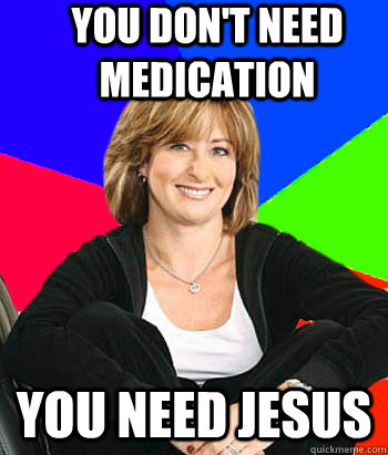 You don't need medication you need jesus  Sheltering Suburban Mom