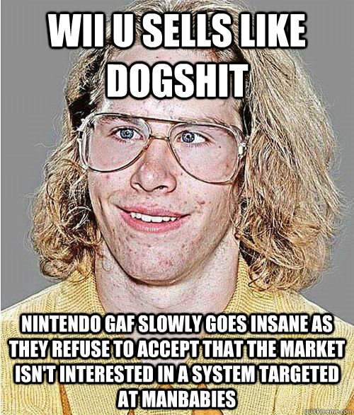 Wii U sells like dogshit Nintendo GAF slowly goes insane as they refuse to accept that the market isn't interested in a system targeted at manbabies  NeoGAF Asshole