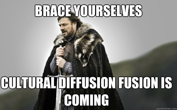 BRACE YOURSELVES CULTURAL DIFFUSION FUSION IS COMING  Ned Stark