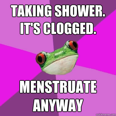 Taking shower. it's clogged. menstruate anyway   Foul Bachelorette Frog