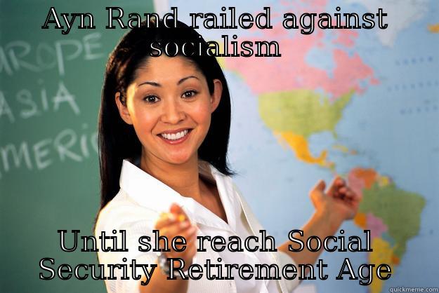 Now Listen up kids! - AYN RAND RAILED AGAINST SOCIALISM UNTIL SHE REACH SOCIAL SECURITY RETIREMENT AGE Unhelpful High School Teacher