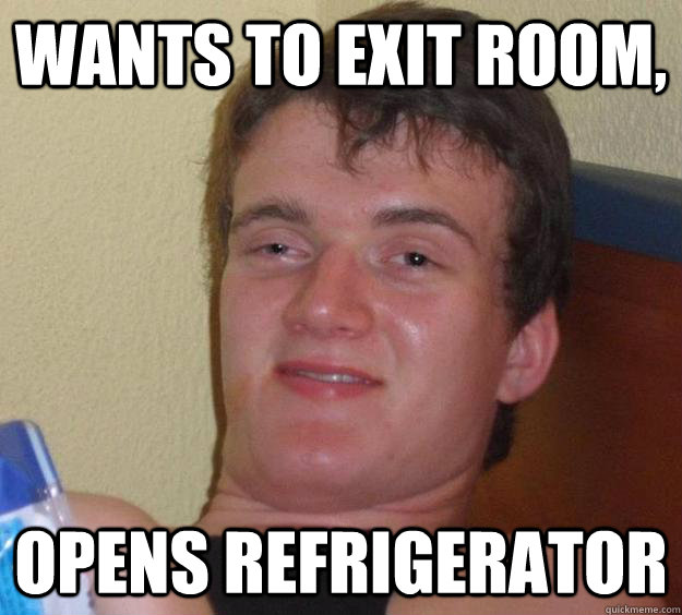 Wants to exit room, opens refrigerator  10 Guy