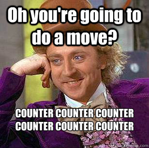 Oh you're going to do a move? COUNTER COUNTER COUNTER COUNTER COUNTER COUNTER COUNTER   Condescending Wonka