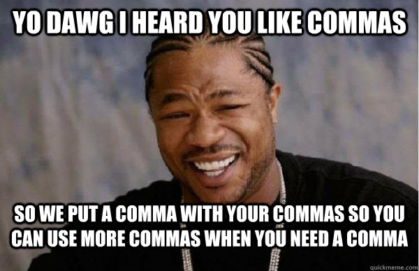 Yo dawg I heard you like commas So we put a comma with your commas so you can use more commas when you need a comma   