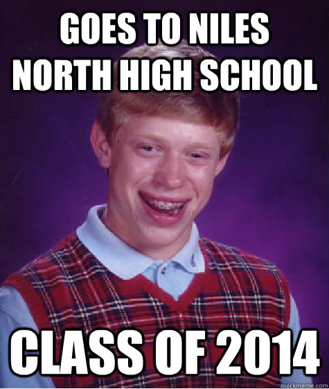 Goes to Niles North High School Class of 2014  Bad Luck Brian