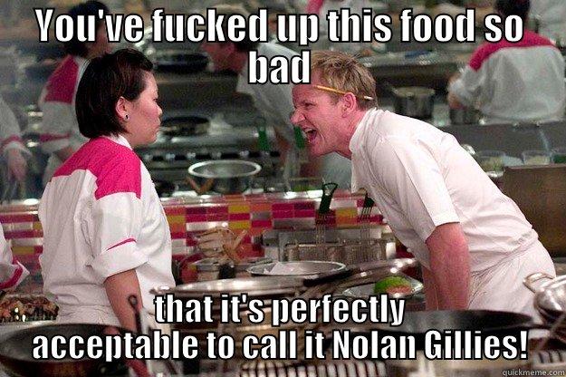 YOU'VE FUCKED UP THIS FOOD SO BAD THAT IT'S PERFECTLY ACCEPTABLE TO CALL IT NOLAN GILLIES! Gordon Ramsay