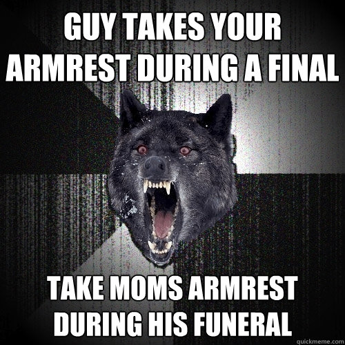 guy takes your armrest during a final take moms armrest during his funeral  Insanity Wolf