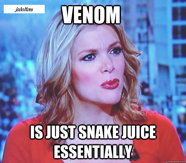 Venom is just Snake Juice essentially - Venom is just Snake Juice essentially  Megyn Kelly on Waterboarding