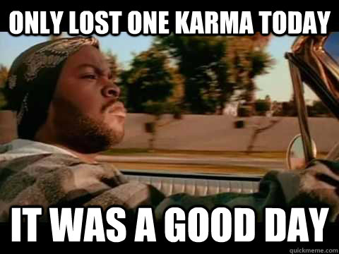 Only lost one karma today IT WAS A GOOD DAY  ice cube good day