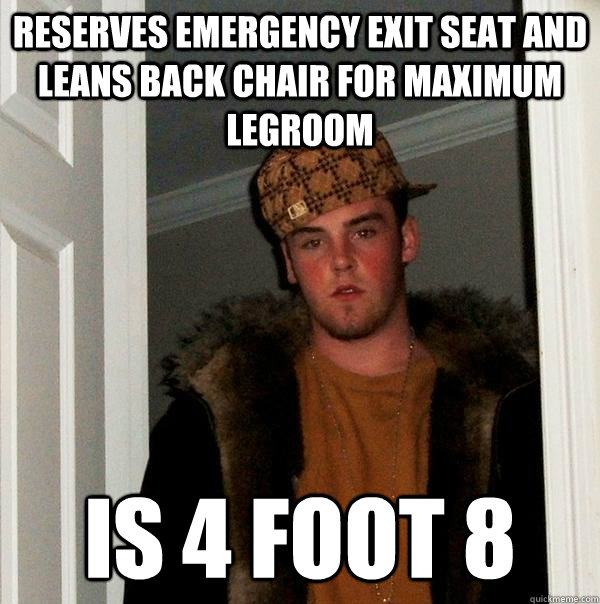 Reserves emergency exit seat and leans back chair for maximum legroom Is 4 foot 8 - Reserves emergency exit seat and leans back chair for maximum legroom Is 4 foot 8  Scumbag Steve