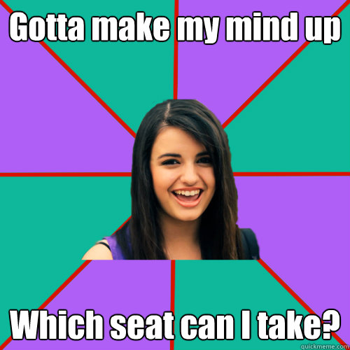 Gotta make my mind up Which seat can I take?  Rebecca Black