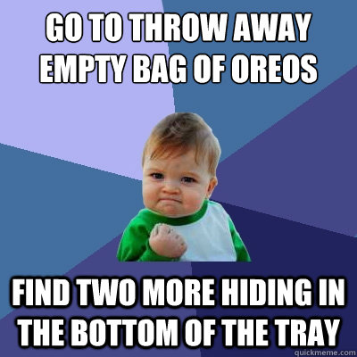 Go to throw away empty bag of Oreos Find two more hiding in the bottom of the tray  Success Kid