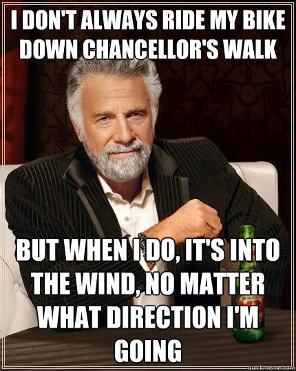 I don't always ride my bike down chancellor's walk But when I do, it's into the wind, no matter what direction I'm going  The Most Interesting Man In The World