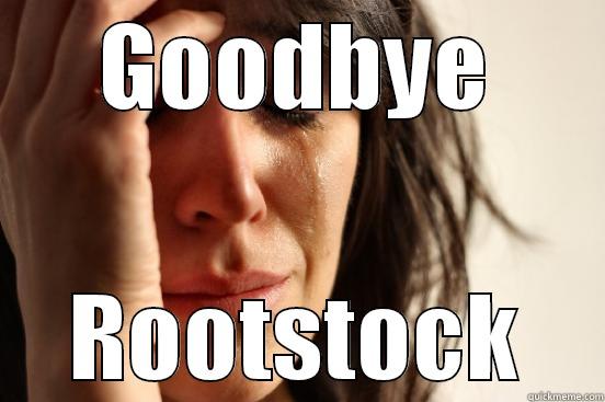 Goobye Rootstock - GOODBYE ROOTSTOCK First World Problems