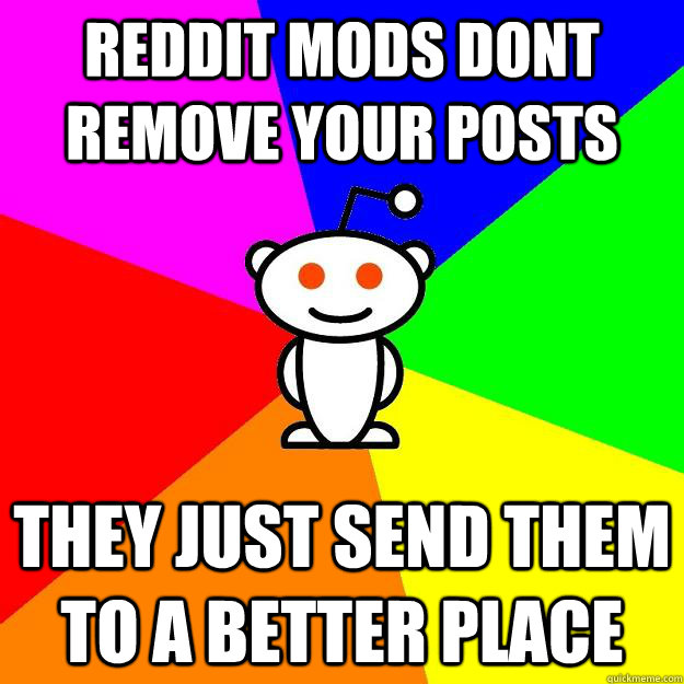 reddit mods dont remove your posts they just send them to a better place  Reddit Alien