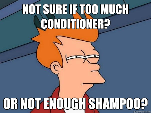 not sure if too much conditioner? or not enough shampoo?  Futurama Fry