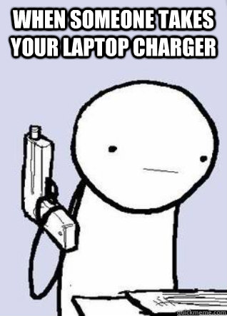 when someone takes your laptop charger  