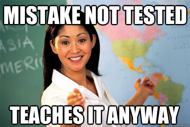 mistake not tested teaches it anyway  Unhelpful High School Teacher