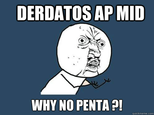 Derdatos ap mid Why no penta ?!  Y U No