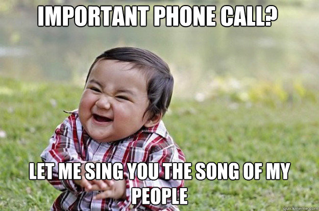 Important phone call? Let me sing you the song of my people  Evil Toddler