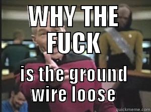 GROUND WIRE - WHY THE FUCK IS THE GROUND WIRE LOOSE Annoyed Picard