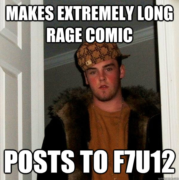 Makes extremely long rage comic posts to f7u12  Scumbag Steve