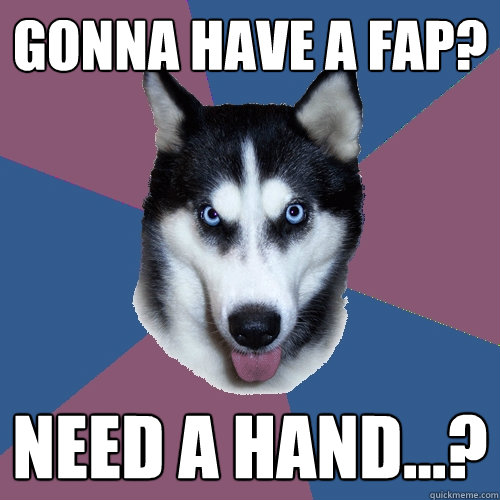 Gonna have a fap? Need a hand...? - Gonna have a fap? Need a hand...?  Creeper Canine