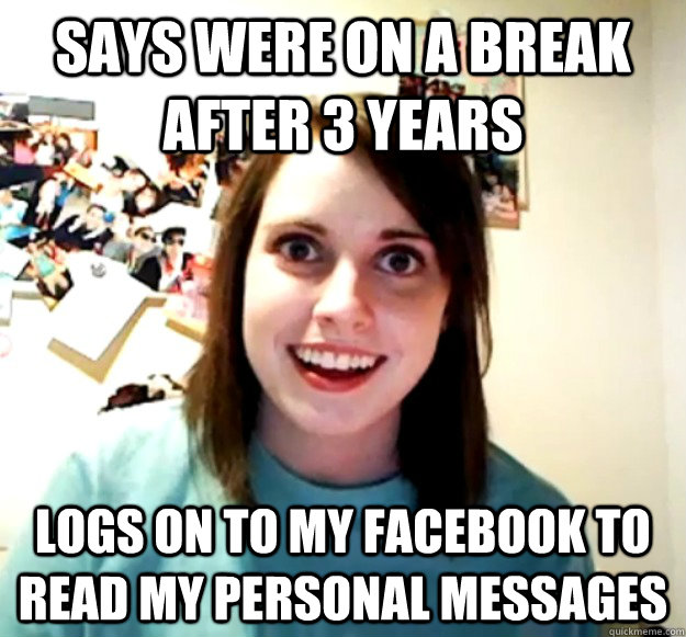 Says were on a break after 3 years Logs on to my facebook to read my personal messages - Says were on a break after 3 years Logs on to my facebook to read my personal messages  Misc
